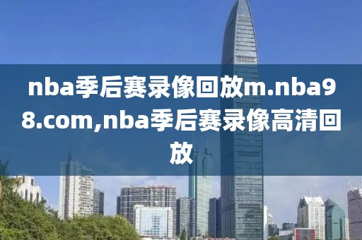 nba季后赛录像回放m.nba98.com,nba季后赛录像高清回放