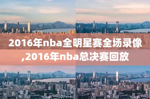 2016年nba全明星赛全场录像,2016年nba总决赛回放
