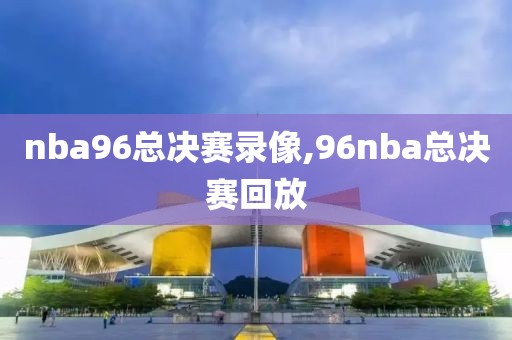 nba96总决赛录像,96nba总决赛回放