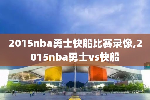 2015nba勇士快船比赛录像,2015nba勇士vs快船