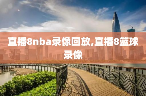直播8nba录像回放,直播8篮球录像
