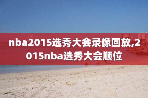 nba2015选秀大会录像回放,2015nba选秀大会顺位