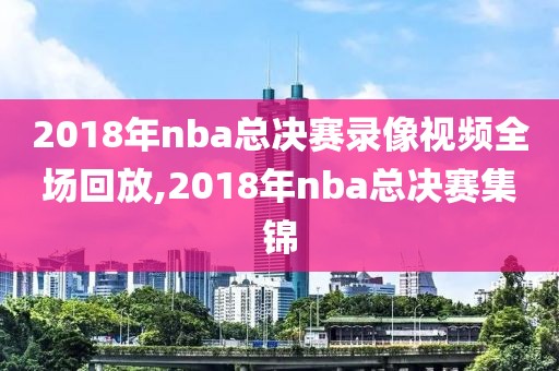 2018年nba总决赛录像视频全场回放,2018年nba总决赛集锦