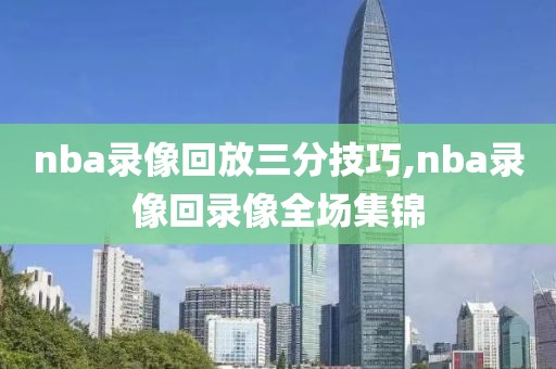 nba录像回放三分技巧,nba录像回录像全场集锦