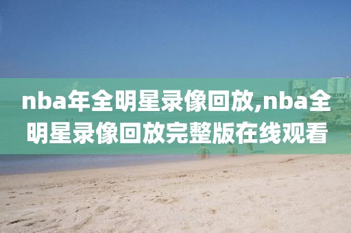 nba年全明星录像回放,nba全明星录像回放完整版在线观看