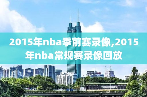 2015年nba季前赛录像,2015年nba常规赛录像回放