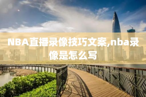 NBA直播录像技巧文案,nba录像是怎么写