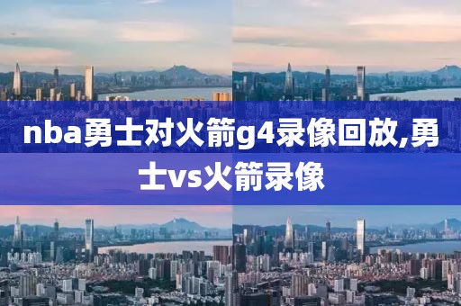 nba勇士对火箭g4录像回放,勇士vs火箭录像