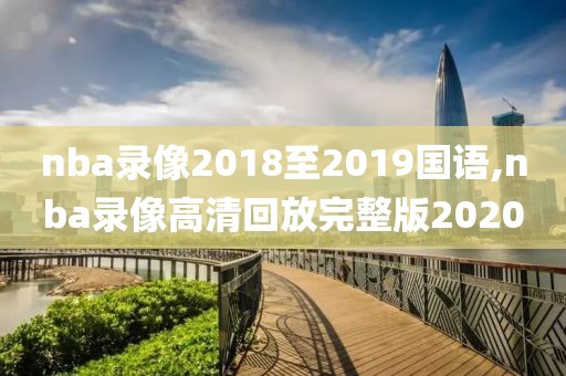 nba录像2018至2019国语,nba录像高清回放完整版2020