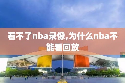 看不了nba录像,为什么nba不能看回放