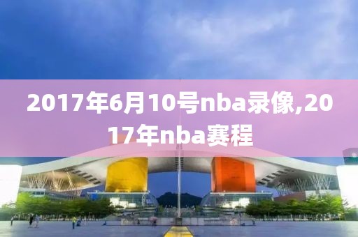 2017年6月10号nba录像,2017年nba赛程