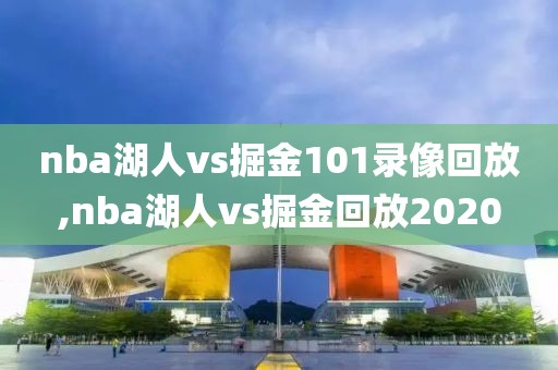 nba湖人vs掘金101录像回放,nba湖人vs掘金回放2020