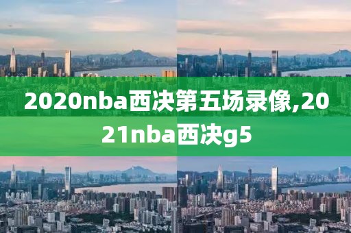 2020nba西决第五场录像,2021nba西决g5