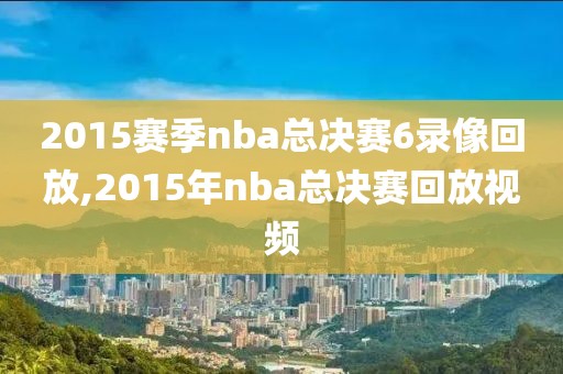 2015赛季nba总决赛6录像回放,2015年nba总决赛回放视频