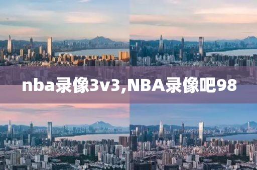 nba录像3v3,NBA录像吧98