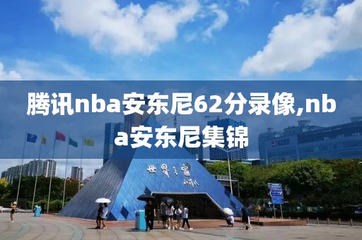 腾讯nba安东尼62分录像,nba安东尼集锦