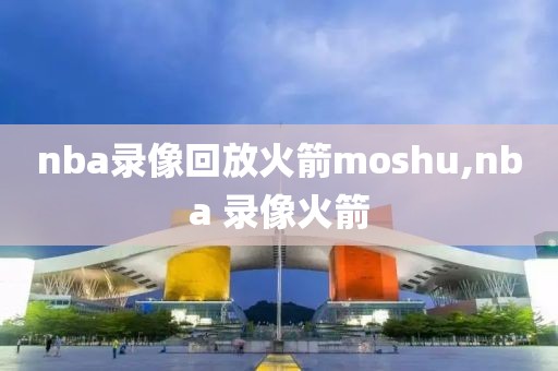 nba录像回放火箭moshu,nba 录像火箭
