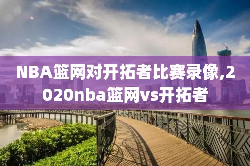 NBA篮网对开拓者比赛录像,2020nba篮网vs开拓者