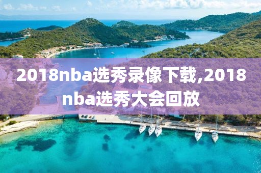 2018nba选秀录像下载,2018nba选秀大会回放