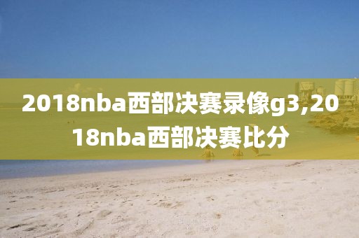 2018nba西部决赛录像g3,2018nba西部决赛比分