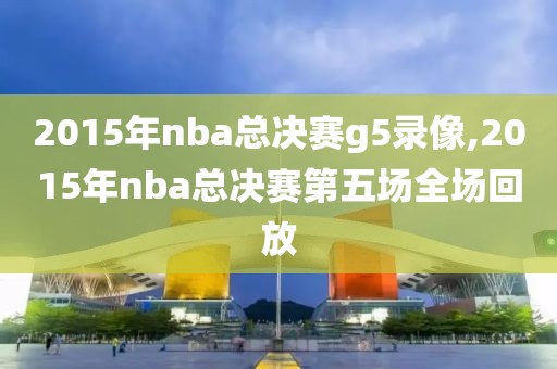 2015年nba总决赛g5录像,2015年nba总决赛第五场全场回放