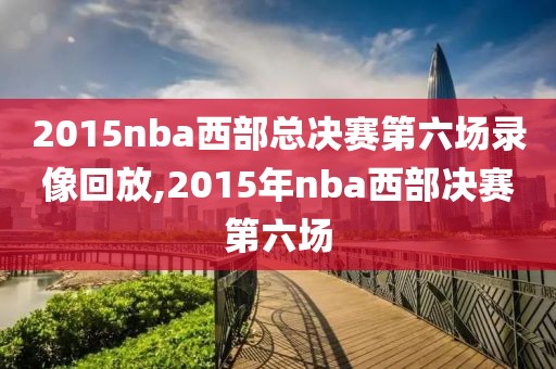2015nba西部总决赛第六场录像回放,2015年nba西部决赛第六场