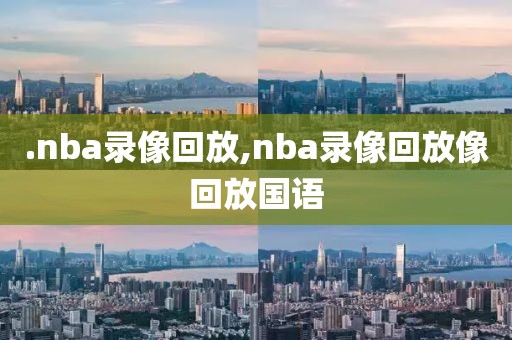 .nba录像回放,nba录像回放像回放国语