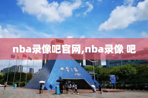 nba录像吧官网,nba录像 吧