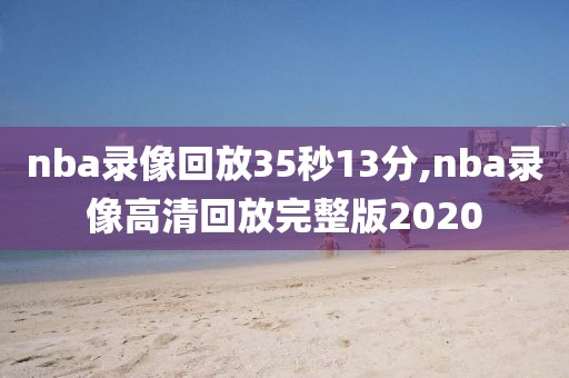 nba录像回放35秒13分,nba录像高清回放完整版2020