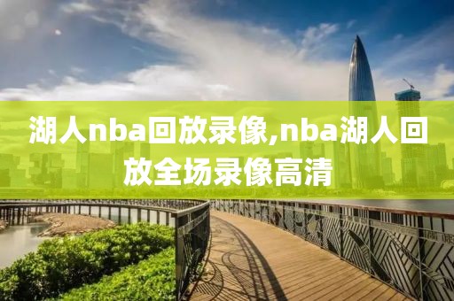 湖人nba回放录像,nba湖人回放全场录像高清