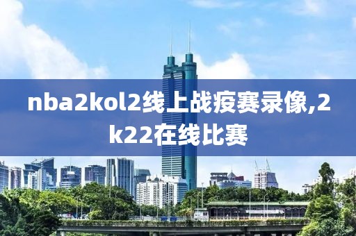 nba2kol2线上战疫赛录像,2k22在线比赛