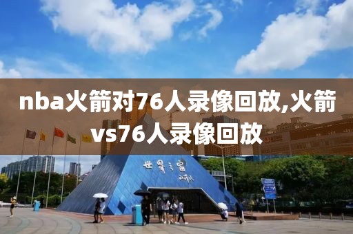 nba火箭对76人录像回放,火箭vs76人录像回放
