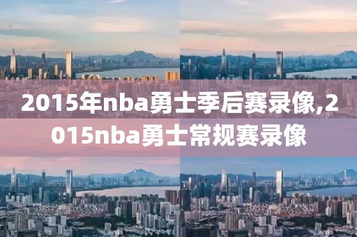 2015年nba勇士季后赛录像,2015nba勇士常规赛录像