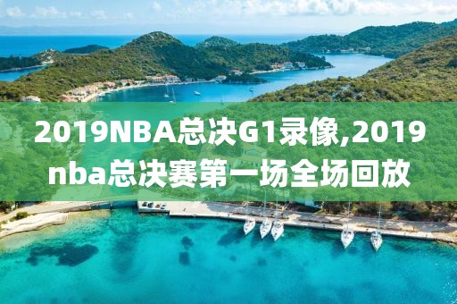 2019NBA总决G1录像,2019nba总决赛第一场全场回放