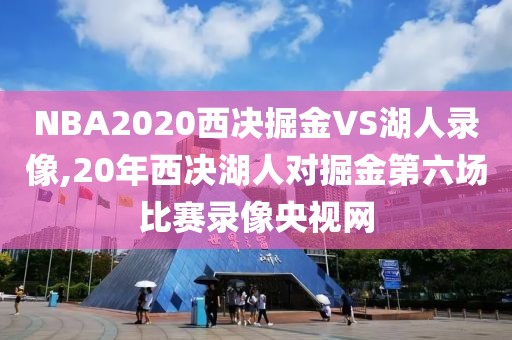 NBA2020西决掘金VS湖人录像,20年西决湖人对掘金第六场比赛录像央视网