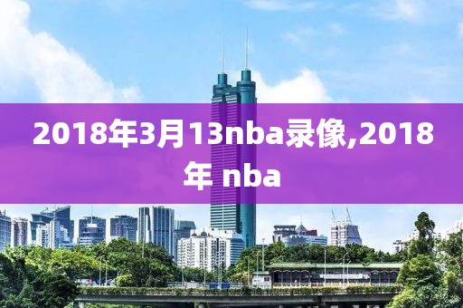 2018年3月13nba录像,2018年 nba
