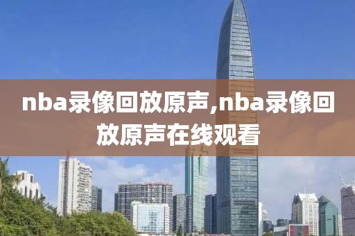 nba录像回放原声,nba录像回放原声在线观看