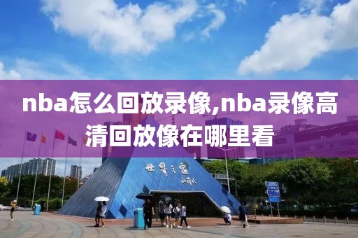 nba怎么回放录像,nba录像高清回放像在哪里看