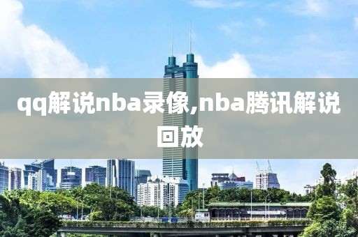 qq解说nba录像,nba腾讯解说回放
