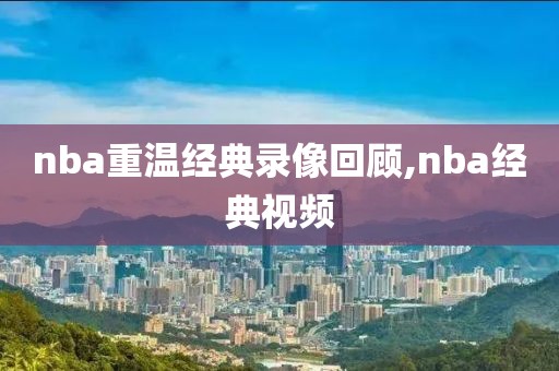 nba重温经典录像回顾,nba经典视频