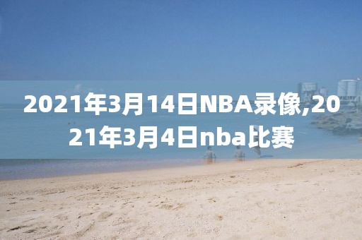 2021年3月14日NBA录像,2021年3月4日nba比赛