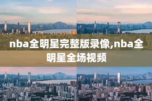 nba全明星完整版录像,nba全明星全场视频
