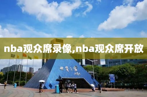 nba观众席录像,nba观众席开放