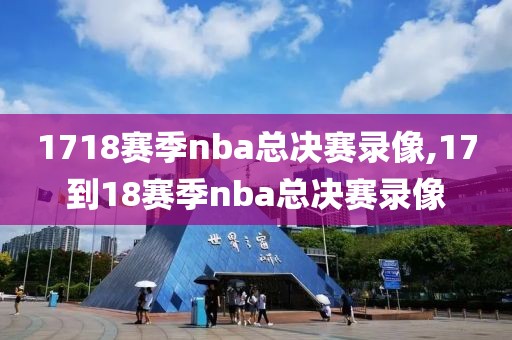 1718赛季nba总决赛录像,17到18赛季nba总决赛录像