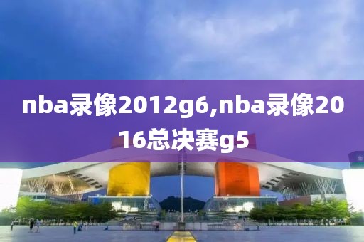 nba录像2012g6,nba录像2016总决赛g5