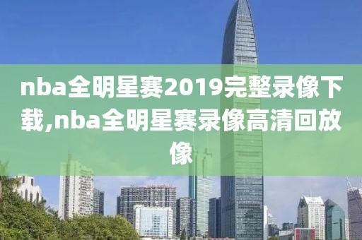 nba全明星赛2019完整录像下载,nba全明星赛录像高清回放像
