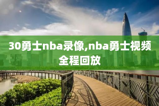 30勇士nba录像,nba勇士视频全程回放