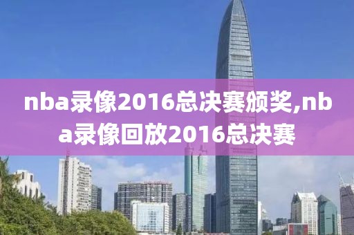 nba录像2016总决赛颁奖,nba录像回放2016总决赛