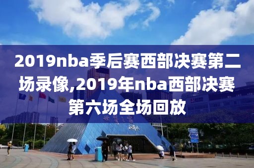 2019nba季后赛西部决赛第二场录像,2019年nba西部决赛第六场全场回放