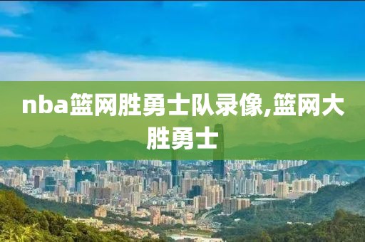 nba篮网胜勇士队录像,篮网大胜勇士